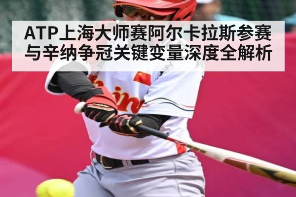 ATP上海大师赛阿尔卡拉斯参赛与辛纳争冠关键变量深度全解析