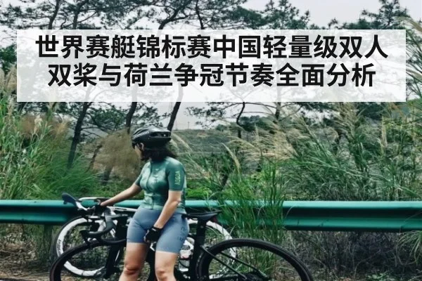 世界赛艇锦标赛中国轻量级双人双桨与荷兰争冠节奏全面分析